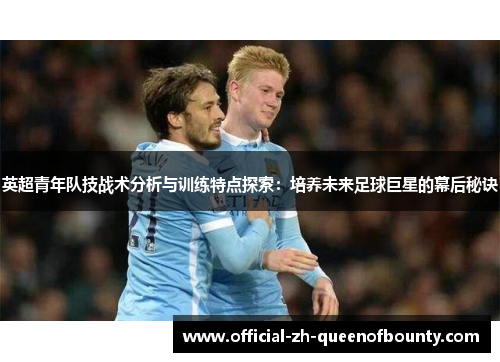 英超青年队技战术分析与训练特点探索：培养未来足球巨星的幕后秘诀