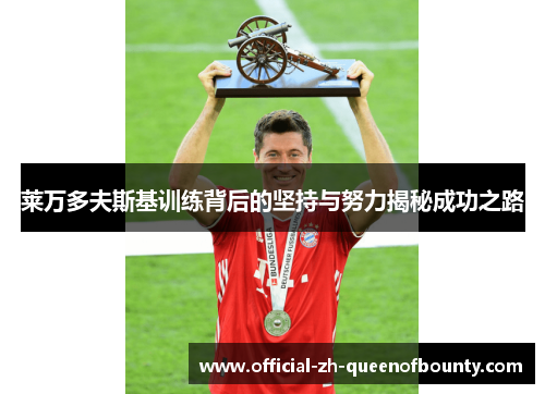 莱万多夫斯基训练背后的坚持与努力揭秘成功之路 莱万多夫斯基训练背后的坚持与努力揭秘成功之路