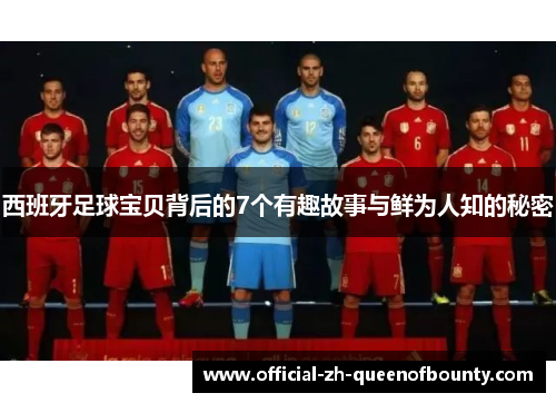 西班牙足球宝贝背后的7个有趣故事与鲜为人知的秘密