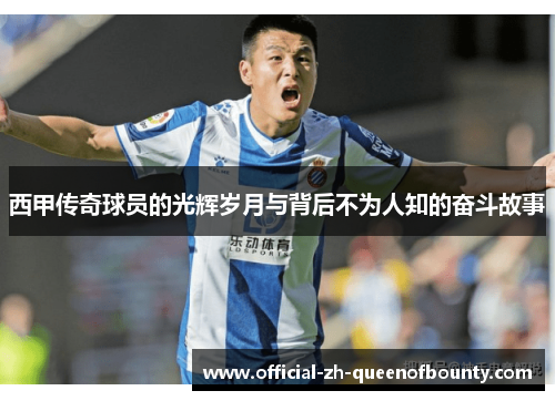 西甲传奇球员的光辉岁月与背后不为人知的奋斗故事
