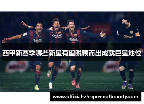西甲新赛季哪些新星有望脱颖而出成就巨星地位 西甲新赛季哪些新星有望脱颖而出成就巨星地位