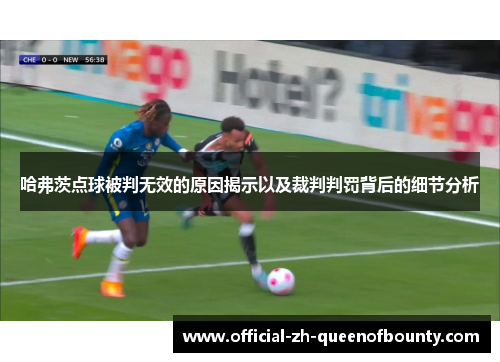 哈弗茨点球被判无效的原因揭示以及裁判判罚背后的细节分析