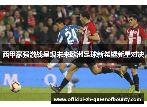 西甲豪强激战呈现未来欧洲足球新希望新星对决 西甲豪强激战呈现未来欧洲足球新希望新星对决