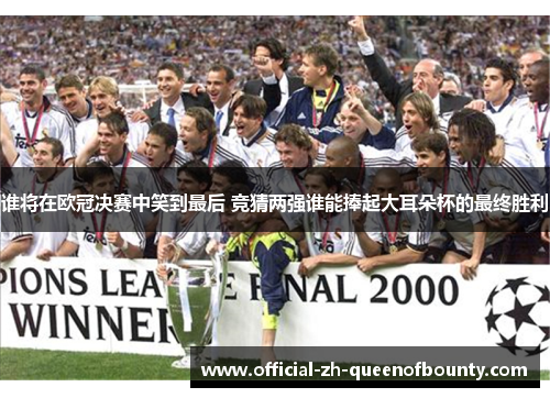 谁将在欧冠决赛中笑到最后 竞猜两强谁能捧起大耳朵杯的最终胜利 谁将在欧冠决赛中笑到最后 竞猜两强谁能捧起大耳朵杯的最终胜利