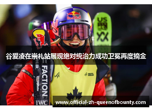 谷爱凌在崇礼站展现绝对统治力成功卫冕再度摘金 谷爱凌在崇礼站展现绝对统治力成功卫冕再度摘金
