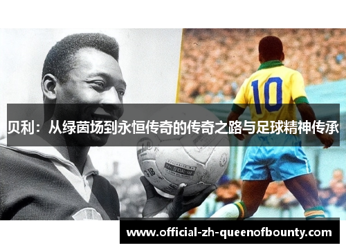 贝利：从绿茵场到永恒传奇的传奇之路与足球精神传承