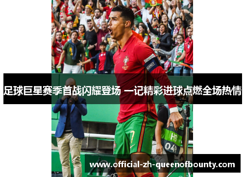 足球巨星赛季首战闪耀登场 一记精彩进球点燃全场热情