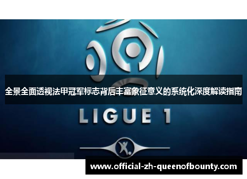 全景全面透视法甲冠军标志背后丰富象征意义的系统化深度解读指南