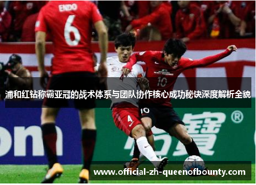 浦和红钻称霸亚冠的战术体系与团队协作核心成功秘诀深度解析全貌