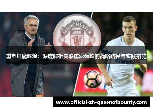 重塑红魔辉煌：深度解析曼联重返巅峰的战略路径与实践措施