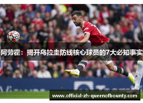 阿劳霍：揭开乌拉圭防线核心球员的7大必知事实