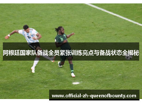 阿根廷国家队备战全员紧张训练亮点与备战状态全揭秘