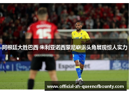 阿根廷大胜巴西 朱利亚诺西蒙尼崭露头角展现惊人实力