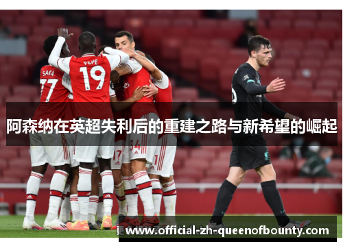 阿森纳在英超失利后的重建之路与新希望的崛起