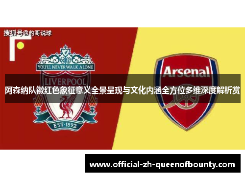 阿森纳队徽红色象征意义全景呈现与文化内涵全方位多维深度解析赏