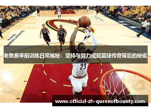 老詹赛季前训练日常揭秘：坚持与努力成就篮球传奇背后的秘密
