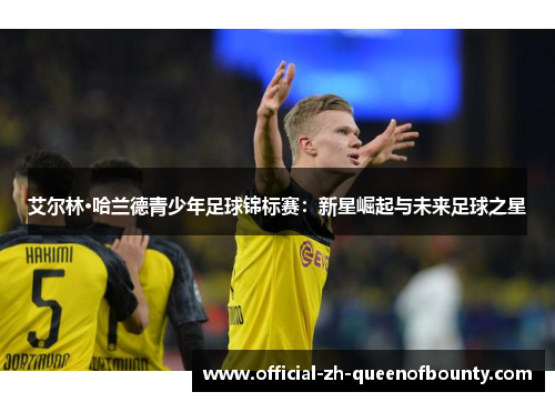 艾尔林·哈兰德青少年足球锦标赛：新星崛起与未来足球之星