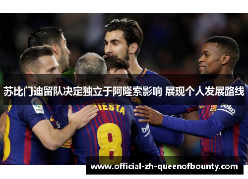 苏比门迪留队决定独立于阿隆索影响 展现个人发展路线