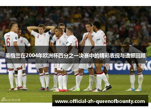 英格兰在2004年欧洲杯四分之一决赛中的精彩表现与遗憾回顾