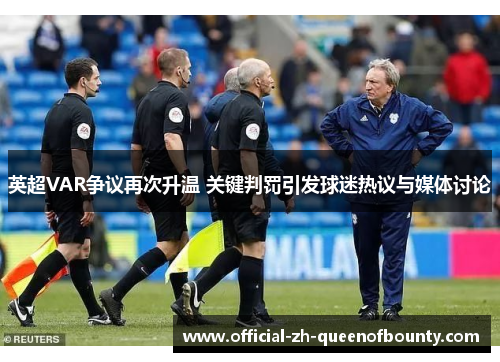 英超VAR争议再次升温 关键判罚引发球迷热议与媒体讨论