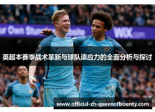 英超本赛季战术革新与球队适应力的全面分析与探讨