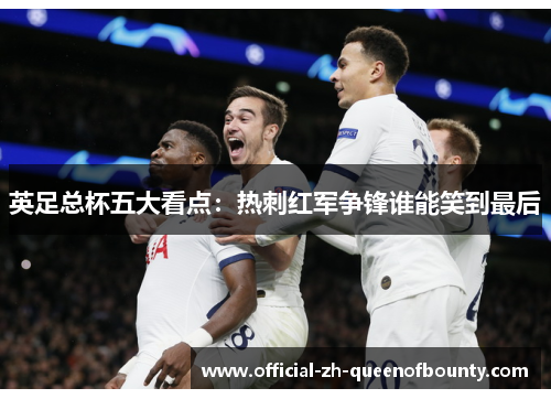 英足总杯五大看点：热刺红军争锋谁能笑到最后