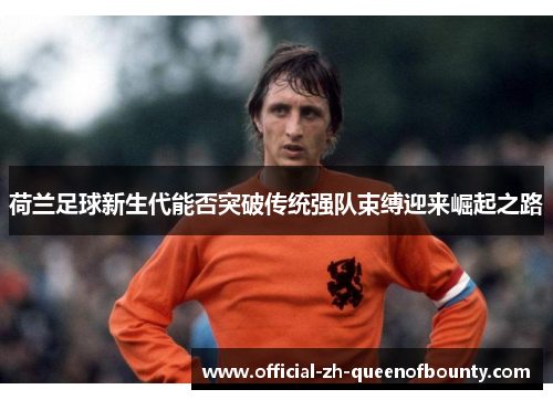 荷兰足球新生代能否突破传统强队束缚迎来崛起之路