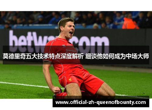 莫德里奇五大技术特点深度解析 细谈他如何成为中场大师