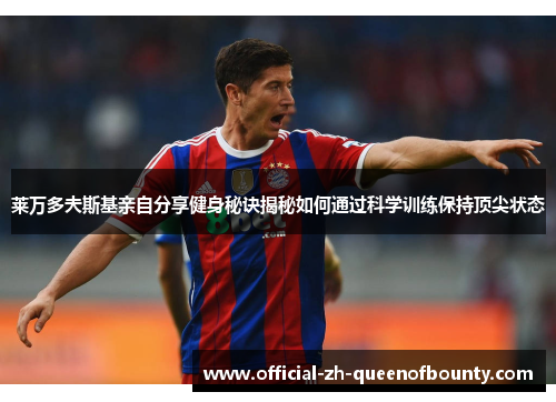 莱万多夫斯基亲自分享健身秘诀揭秘如何通过科学训练保持顶尖状态