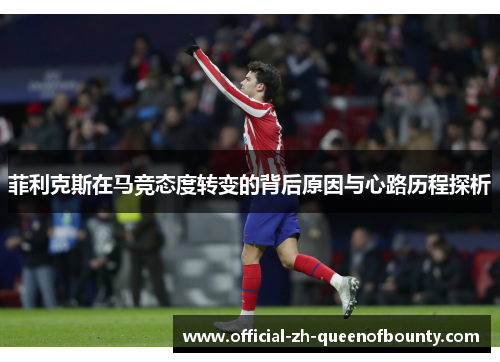 菲利克斯在马竞态度转变的背后原因与心路历程探析 菲利克斯在马竞态度转变的背后原因与心路历程探析