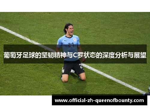 葡萄牙足球的坚韧精神与C罗状态的深度分析与展望