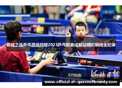 蓉城之战乒乓激战回顾2023乒乓联赛成都站精彩瞬间全纪录