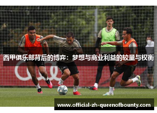 西甲俱乐部背后的博弈：梦想与商业利益的较量与权衡