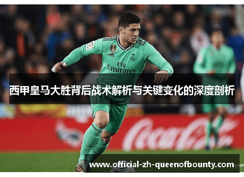 西甲皇马大胜背后战术解析与关键变化的深度剖析