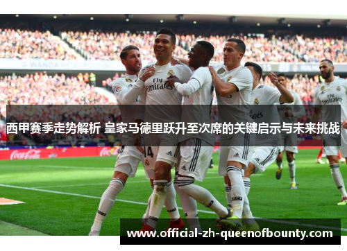 西甲赛季走势解析 皇家马德里跃升至次席的关键启示与未来挑战