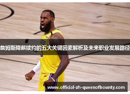 詹姆斯降薪续约的五大关键因素解析及未来职业发展路径