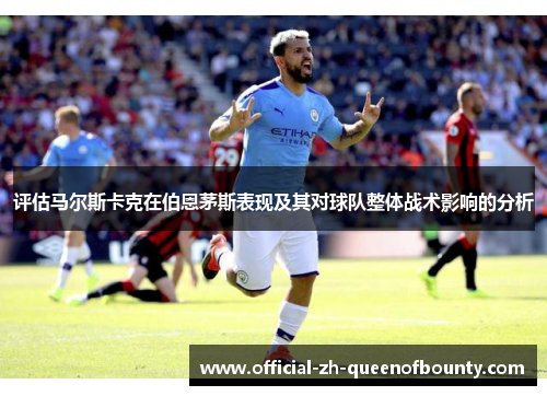 评估马尔斯卡克在伯恩茅斯表现及其对球队整体战术影响的分析