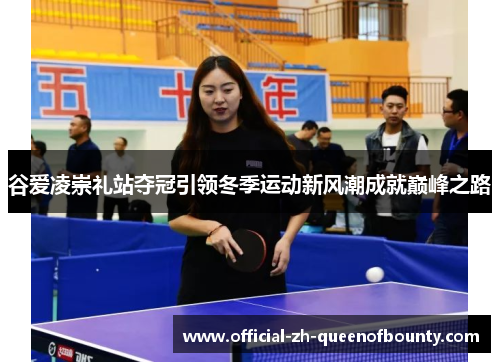 谷爱凌崇礼站夺冠引领冬季运动新风潮成就巅峰之路