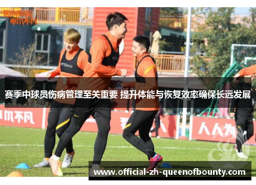 赛季中球员伤病管理至关重要 提升体能与恢复效率确保长远发展