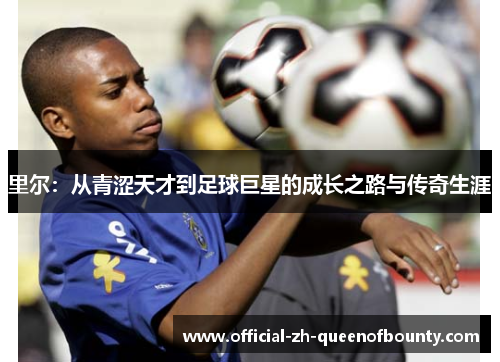 里尔：从青涩天才到足球巨星的成长之路与传奇生涯