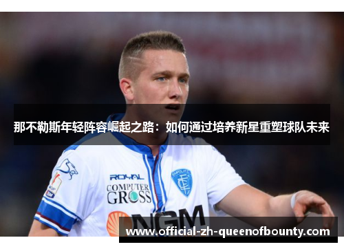 那不勒斯年轻阵容崛起之路：如何通过培养新星重塑球队未来