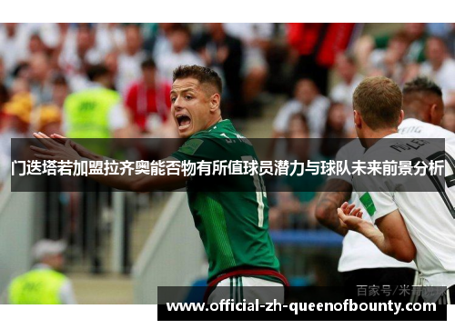 门迭塔若加盟拉齐奥能否物有所值球员潜力与球队未来前景分析