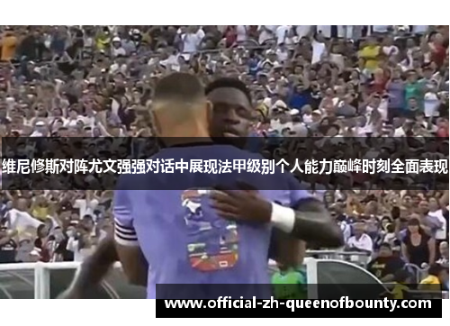 维尼修斯对阵尤文强强对话中展现法甲级别个人能力巅峰时刻全面表现