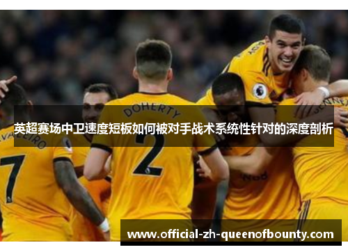 英超赛场中卫速度短板如何被对手战术系统性针对的深度剖析