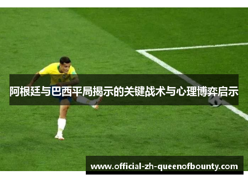 阿根廷与巴西平局揭示的关键战术与心理博弈启示 阿根廷与巴西平局揭示的关键战术与心理博弈启示