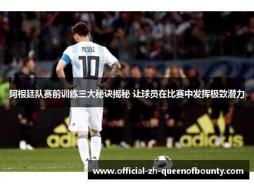 阿根廷队赛前训练三大秘诀揭秘 让球员在比赛中发挥极致潜力