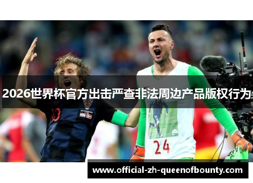 2026世界杯官方出击严查非法周边产品版权行为