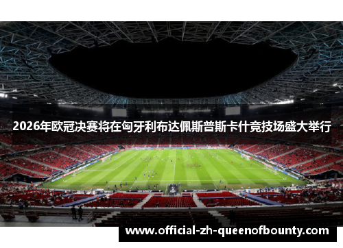2026年欧冠决赛将在匈牙利布达佩斯普斯卡什竞技场盛大举行