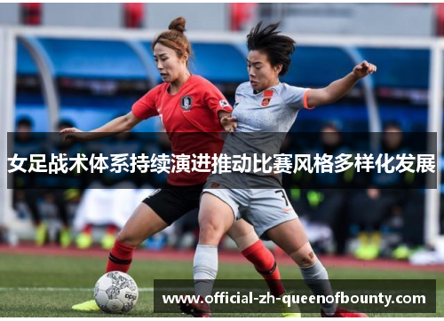 女足战术体系持续演进推动比赛风格多样化发展