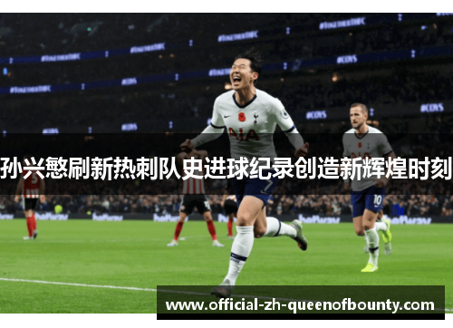 孙兴慜刷新热刺队史进球纪录创造新辉煌时刻